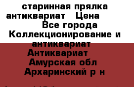 старинная прялка антиквариат › Цена ­ 3 000 - Все города Коллекционирование и антиквариат » Антиквариат   . Амурская обл.,Архаринский р-н